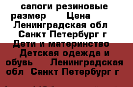 сапоги резиновые размер 30 › Цена ­ 100 - Ленинградская обл., Санкт-Петербург г. Дети и материнство » Детская одежда и обувь   . Ленинградская обл.,Санкт-Петербург г.